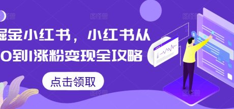 掘金小红书，小红书从0到1涨粉变现全攻略