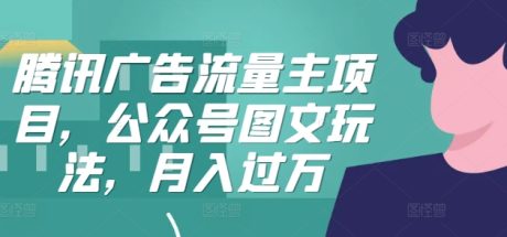 腾讯广告流量主项目，公众号图文玩法，月入过万